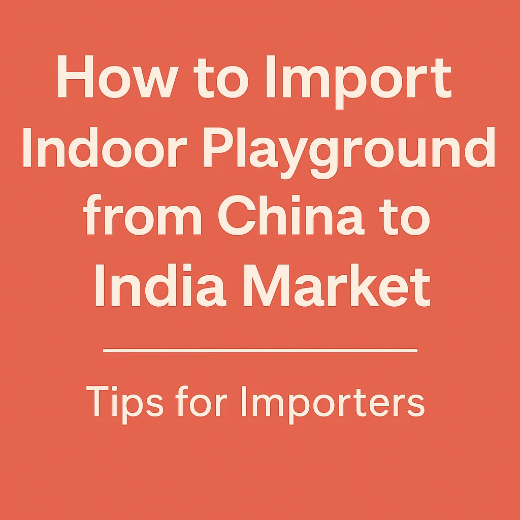 How to Import Indoor Playground Equipment from China to India?
